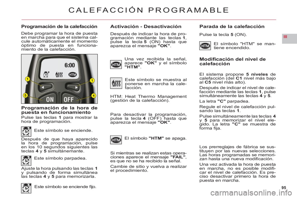 CITROEN C6 2012  Manuales de Empleo (in Spanish) 95
III
Programación de la calefacciónActivación - DesactivaciónParada de la calefacción
Debe programar la hora de puestaen marcha para que el sistema cal-cule automáticamente el momentoóptimo d