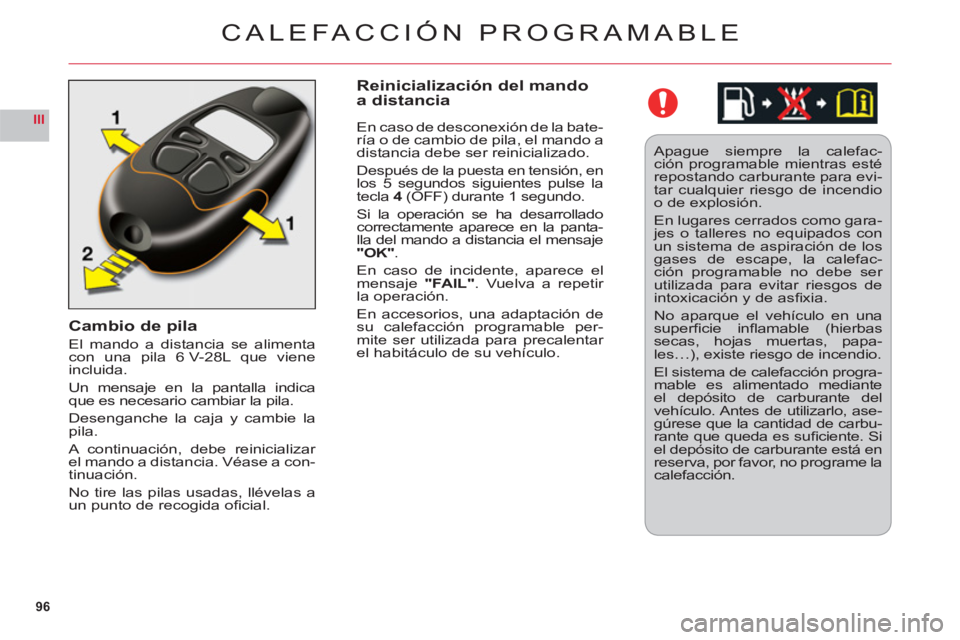 CITROEN C6 2012  Manuales de Empleo (in Spanish) 96
III
Cambio de pila
El mando a distancia se alimentacon una pila 6 V-28L que vieneincluida.
Un mensaje en la pantalla indicaque es necesario cambiar la pila. 
Desen
ganche la caja y cambie lapila. 
