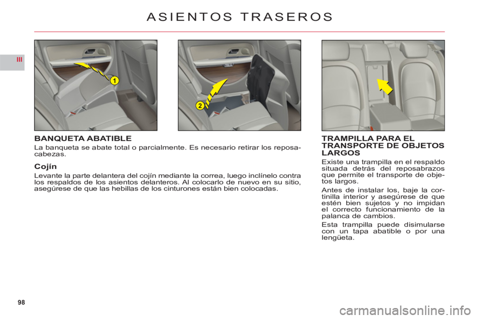 CITROEN C6 2012  Manuales de Empleo (in Spanish) 98
III
1
2
ASIENTOS TRASEROS
BANQUETA ABATIBLE
La banqueta se abate total o parcialmente. Es necesario retirar los reposa-cabezas.
Cojín
Levante la parte delantera del cojín mediante la correa, lueg