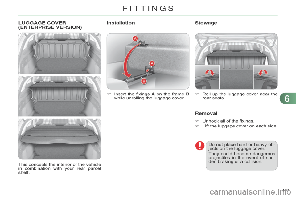 Citroen C4 DAG 2014.5 2.G Owners Manual 107
C4-2_en_Chap06_amenagement_ed01-2014
LUGGAGE COVER
( ENTERPRISE VERSION )
F Insert the fixings A on the frame B
while unrolling the luggage cover.
Stowage
Removal
Citroen C4 DAG 2014.5 2.G Owners Manual 107
C4-2_en_Chap06_amenagement_ed01-2014
LUGGAGE COVER
( ENTERPRISE VERSION )
F Insert the fixings A on the frame B
while unrolling the luggage cover.
Stowage
Removal