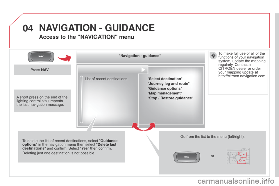 Citroen C4 DAG 2014.5 2.G User Guide 04
243
C4-2_en_Chap13b_RT6_ed01-2014
List of recent destinations." Navigation - guidance
"
To
 
delete
 
the
 
list
 
of
 
recent
 
destinations,   select   "Guidance 
options "
 
in
 
th