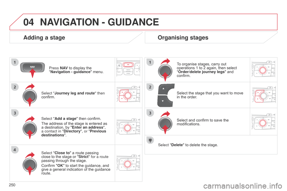 Citroen C4 DAG 2014.5 2.G Manual PDF 04
250
C4-2_en_Chap13b_RT6_ed01-2014
NAVIGATION - GUIDANCE
Adding a stage
Press N AV to  display  the  "
Navigation - guidance "
 menu.
Select "
j ourney leg and route " then
confirm.
Select Citroen C4 DAG 2014.5 2.G Manual PDF 04
250
C4-2_en_Chap13b_RT6_ed01-2014
NAVIGATION - GUIDANCE
Adding a stage
Press N AV to  display  the  "
Navigation - guidance "
 menu.
Select "
j ourney leg and route " then
confirm.
Select