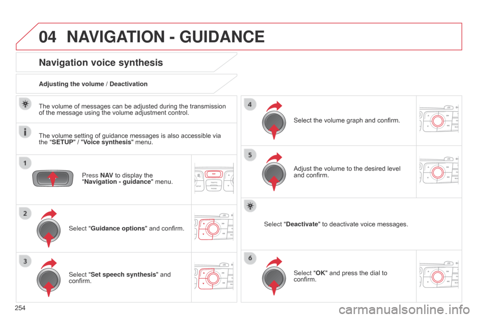 Citroen C4 DAG 2014.5 2.G Manual Online 04
254
C4-2_en_Chap13b_RT6_ed01-2014
NAVIGATION - GUIDANCE
Press N AV to display the "
Navigation - guidance "
menu.
Navigation voice synthesis
Select "Guidance options " and confirm Citroen C4 DAG 2014.5 2.G Manual Online 04
254
C4-2_en_Chap13b_RT6_ed01-2014
NAVIGATION - GUIDANCE
Press N AV to display the "
Navigation - guidance "
menu.
Navigation voice synthesis
Select "Guidance options " and confirm