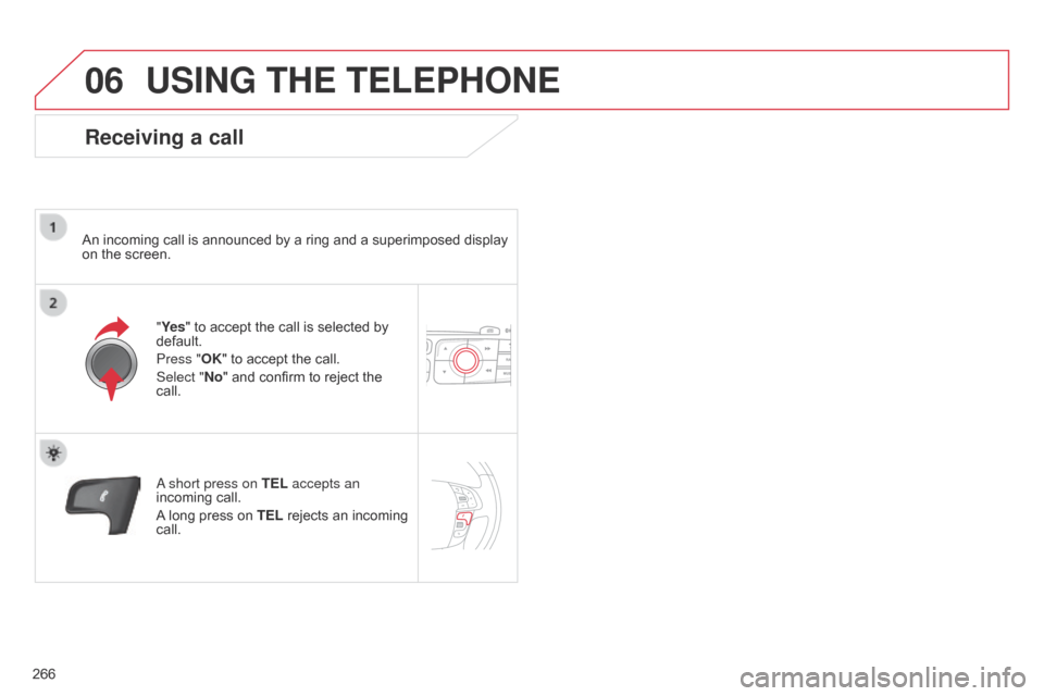Citroen C4 DAG 2014.5 2.G Manual Online 06
266
C4-2_en_Chap13b_RT6_ed01-2014
USING THE TELEPHONE
Receiving a call
An incoming call is announced by a ring and a superimposed display on the screen.
"Ye s"
to accept t Citroen C4 DAG 2014.5 2.G Manual Online 06
266
C4-2_en_Chap13b_RT6_ed01-2014
USING THE TELEPHONE
Receiving a call
An incoming call is announced by a ring and a superimposed display on the screen.
"Ye s"
to accept t