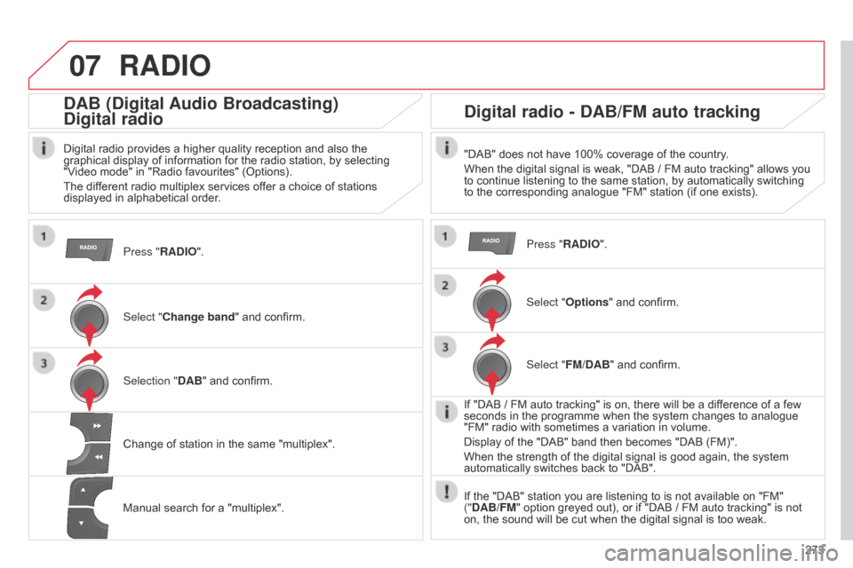 Citroen C4 DAG 2014.5 2.G Owners Manual 07
273
C4-2_en_Chap13b_RT6_ed01-2014
RADIO
Press "RADIO".
DAB (Digital Audio Broadcasting) 
Digital radio
Digital radio provides a higher quality reception and also the graphical  display 