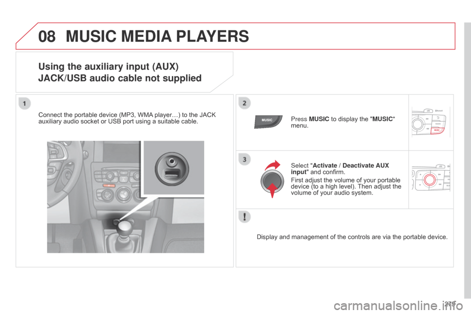 Citroen C4 DAG 2014.5 2.G Owners Manual 08
279
C4-2_en_Chap13b_RT6_ed01-2014
MUSIC MEDIA PLAYERS
Using the auxiliary input (AUX)
j

ACK/USB audio cable not supplied
Connect the portable device (MP3, WMA  player…)   to   the   JAC