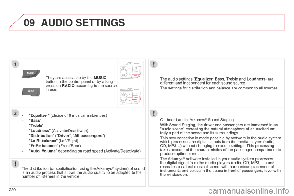 Citroen C4 DAG 2014.5 2.G User Guide 09
280
C4-2_en_Chap13b_RT6_ed01-2014
AUDIO SETTINGS
They are accessible by the MUSIC 
button   in   the   control   panel   or   by   a   long  
press on 

RADIO  
according
  
to
  
the
 