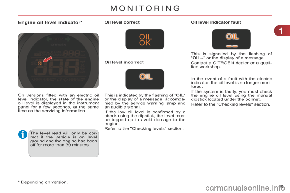 Citroen C4 DAG 2014.5 2.G Owners Guide 29 
C4-2_en_Chap01_controle-de-marche_ed01-2014
Engine oil level indicator*
The level read  will  only  be  cor -
rect if the vehicle is on level 
ground
 
and
  
the
  
engine
  
has
  
be