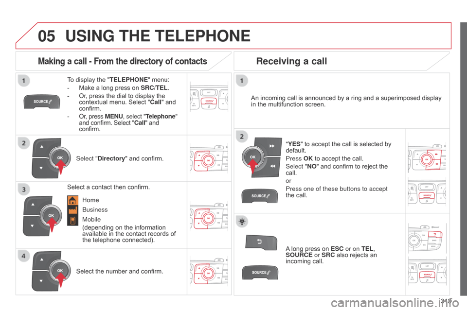Citroen C4 DAG 2014.5 2.G Owners Manual 05
 
  
313
C4-2_en_Chap13c_RD5_ed01-2014
USING THE TELEPHONE
To display the "TELEPHONE "   menu:
-  
Make
   a   long   press   on  
SRC/TEL
 .
-
 
Or
 ,   press   the   dial   to   d