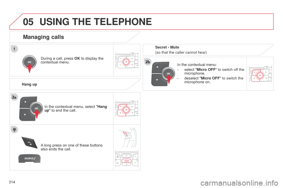 Citroen C4 DAG 2014.5 2.G Owners Manual 05
 
314
C4-2_en_Chap13c_RD5_ed01-2014
USING THE TELEPHONE
During a call, press OK   to   display   the  contextual
  menu.
Hang up In
  the   contextual   menu:
-
 
select
   "Micro OFF
