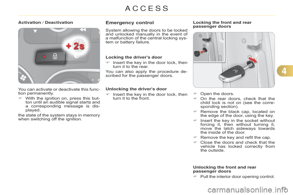 Citroen C4 DAG 2014.5 2.G Owners Manual 73 
C4-2_en_Chap04_ouvertures_ed01-2014
Emergency control
System allowing the  doors  to  be  locked  and
 unlocked  manually  in  the  event  of  
a

 
malfunction
  
of
  
the
  

