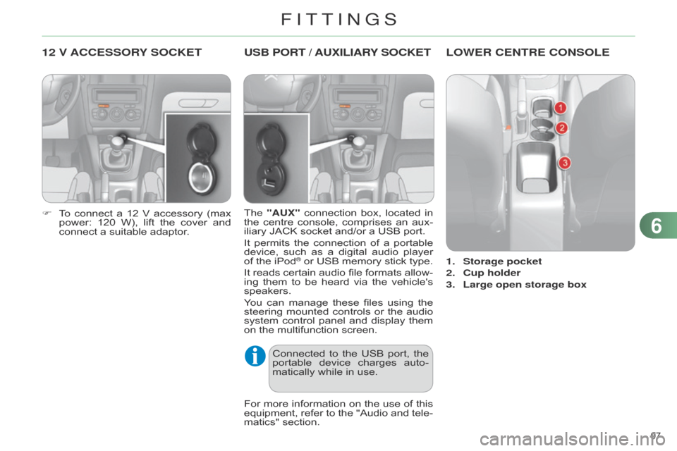 Citroen C4 DAG 2014.5 2.G Owners Guide 97 
C4-2_en_Chap06_amenagement_ed01-2014
12 V ACCESSORY  SOCKET
F To connect  a  12  V  accessory  (max  power:
 120  W),  lift  the  cover  and  
connect

  a   suitable   adaptor.