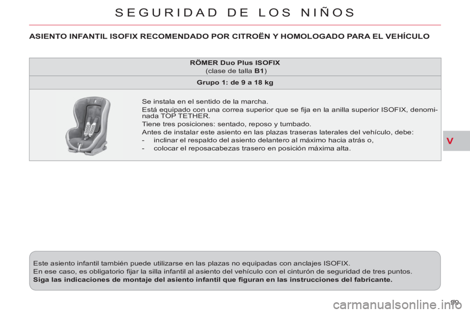 CITROEN C-CROSSER 2012 Manuales de Empleo (in Spanish) V
SEGURIDAD DE LOS NIÑOS
99 Este asiento infantil también puede utilizarse en las plazas no equipadas con anclajes ISOFIX.
En ese caso, es obligatorio fi jar la silla infantil al asiento del CITROEN C-CROSSER 2012 Manuales de Empleo (in Spanish) V
SEGURIDAD DE LOS NIÑOS
99 Este asiento infantil también puede utilizarse en las plazas no equipadas con anclajes ISOFIX.
En ese caso, es obligatorio fi jar la silla infantil al asiento del
