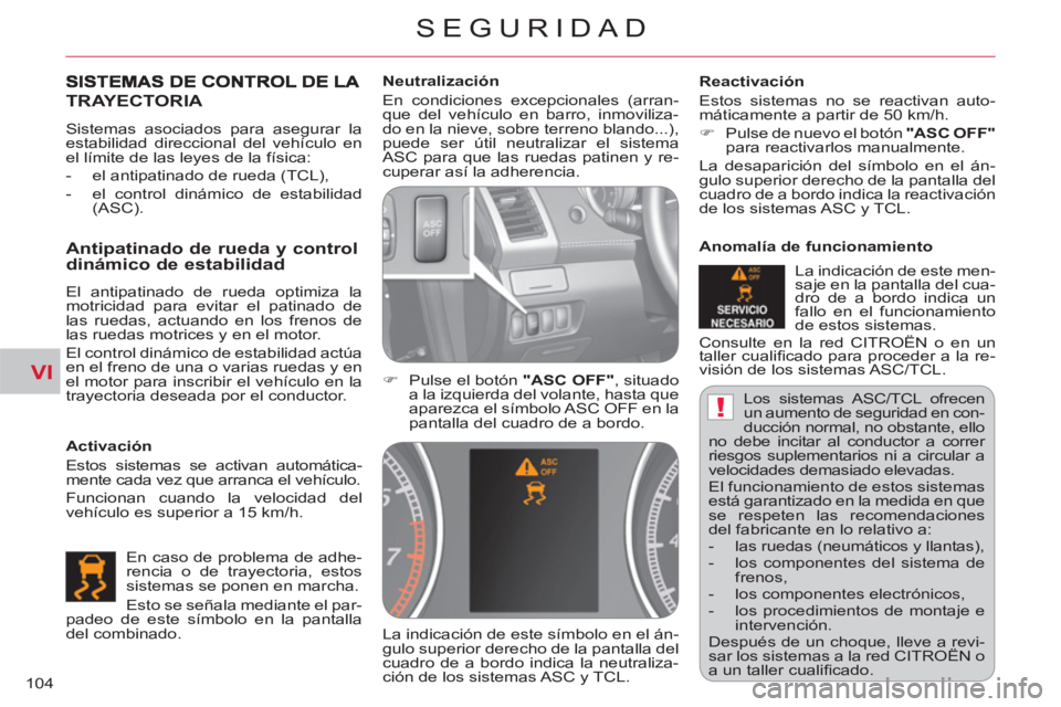 CITROEN C-CROSSER 2012  Manuales de Empleo (in Spanish) VI
!
SEGURIDAD
104  Los sistemas ASC/TCL ofrecen 
un aumento de seguridad en con-
ducción normal, no obstante, ello 
no debe incitar al conductor a correr 
riesgos suplementarios ni a circular a 
vel