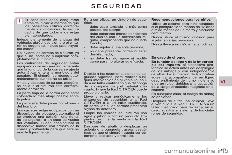 CITROEN C-CROSSER 2012  Manuales de Empleo (in Spanish) VI
!
107     
 
 
 
 
El conductor debe asegurarse 
antes de iniciar la marcha de que 
los pasajeros utilizan correcta-
mente los cinturones de seguri-
dad y de que todos ellos están 
bien abrochados