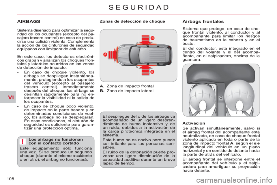 CITROEN C-CROSSER 2012  Manuales de Empleo (in Spanish) VI
!
SEGURIDAD
108
   
AIRBAGS
 
 
Los airbags no funcionan 
con el contacto cortado 
  Este equipamiento sólo funciona 
una vez. Si se produce un segundo 
choque (durante el mismo accidente 
o en ot