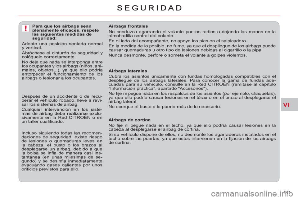 CITROEN C-CROSSER 2012  Manuales de Empleo (in Spanish) VI
!
111     
 
Airbags laterales 
  Cubra los asientos únicamente con fundas homologadas compatibles con el 
despliegue de los airbags laterales. Para conocer la gama de fundas ade-
cuadas para su v