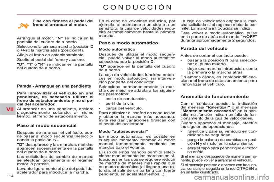 CITROEN C-CROSSER 2012  Manuales de Empleo (in Spanish) VII
CONDUCCIÓN
11 4
Parada - Arranque en una pendiente 
   
Para inmovilizar el vehículo en una 
pendiente, es necesario utilizar el 
freno de estacionamiento y no el pe-
dal del acelerador. 
 
  Al