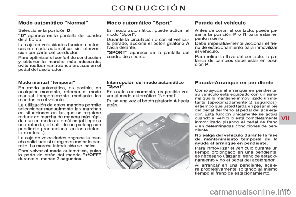 CITROEN C-CROSSER 2012  Manuales de Empleo (in Spanish) VII
11 7  
   
Modo automático "Normal" 
 
 
Seleccione la posición  D 
. 
   
"D" 
 aparece en la pantalla del cuadro 
de a bordo. 
  La caja de velocidades funciona enton-
ces en modo automático,