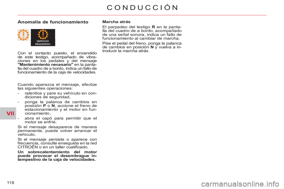 CITROEN C-CROSSER 2012  Manuales de Empleo (in Spanish) VII
CONDUCCIÓN
118
   
Anomalía de funcionamiento  
 
Marcha atrás 
  El parpadeo del testigo  R 
 en la panta-
lla del cuadro de a bordo, acompañado 
de una señal sonora, indica un fallo de 
fun