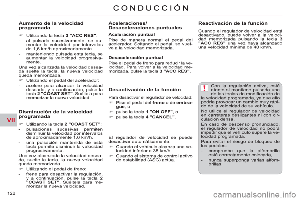 CITROEN C-CROSSER 2012  Manuales de Empleo (in Spanish) VII
!
122
  Con la regulación activa, esté 
atento si mantiene pulsada una 
de las teclas de modiﬁ cación de 
la velocidad programada, ya que ello 
podría provocar un cambio muy rápi-
do de la 
