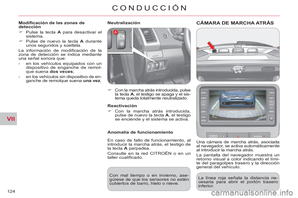 CITROEN C-CROSSER 2012  Manuales de Empleo (in Spanish) VII
CONDUCCIÓN
124
CÁMARA DE MARCHA ATRÁS 
   
Una cámara de marcha atrás, asociada 
al navegador, se activa automáticamente 
al introducir la marcha atrás. 
  La pantalla del navegador muestra