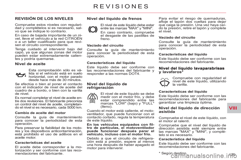 CITROEN C-CROSSER 2012 Manuales de Empleo (in Spanish) VIII
REVISIONES
129
REVISIÓN DE LOS NIVELES
Nivel del líquido de frenos
Para evitar el riesgo de quemaduras,
afl oje el tapón dos vueltas para dejar
que caiga la presión. Una vez haya ca CITROEN C-CROSSER 2012 Manuales de Empleo (in Spanish) VIII
REVISIONES
129
REVISIÓN DE LOS NIVELES
Nivel del líquido de frenos
Para evitar el riesgo de quemaduras,
afl oje el tapón dos vueltas para dejar
que caiga la presión. Una vez haya ca