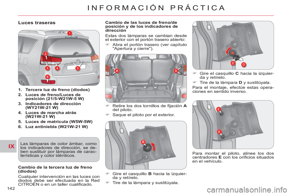 CITROEN C-CROSSER 2012  Manuales de Empleo (in Spanish) IX
INFORMACIÓN PRÁCTICA
142
Luces traseras 
   
 
1. 
  Tercera luz de freno (diodos) 
 
   
2. 
  Luces de freno/Luces de 
posición (21/5-W21W-5 W) 
 
   
3. 
  Indicadores de dirección 
(WY21W-2