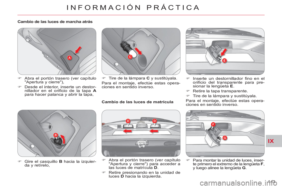 CITROEN C-CROSSER 2012  Manuales de Empleo (in Spanish) IX
INFORMACIÓN PRÁCTICA
143     
Cambio de las luces de marcha atrás 
   
 
�) 
  Abra el portón trasero (ver capítulo 
"Apertura y cierre"), 
   
�) 
  Desde el interior, inserte un destor-
nill
