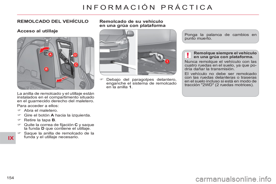 CITROEN C-CROSSER 2012  Manuales de Empleo (in Spanish) IX
!
INFORMACIÓN PRÁCTICA
154
REMOLCADO DEL VEHÍCULO
   
Acceso al utilla
je    
Remolcado de su vehículo
en una 
grúa con plataforma 
   
 
�) 
 Debajo del paragolpes delantero, 
enganche el sis