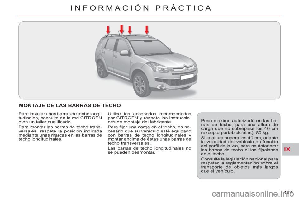CITROEN C-CROSSER 2012  Manuales de Empleo (in Spanish) IX
INFORMACIÓN PRÁCTICA
157 
MONTAJE DE LAS BARRAS DE TECHO 
  Peso máximo autorizado en las ba-
rras de techo, para una altura de 
carga que no sobrepase los 40 cm 
(excepto portabicicletas): 80 k