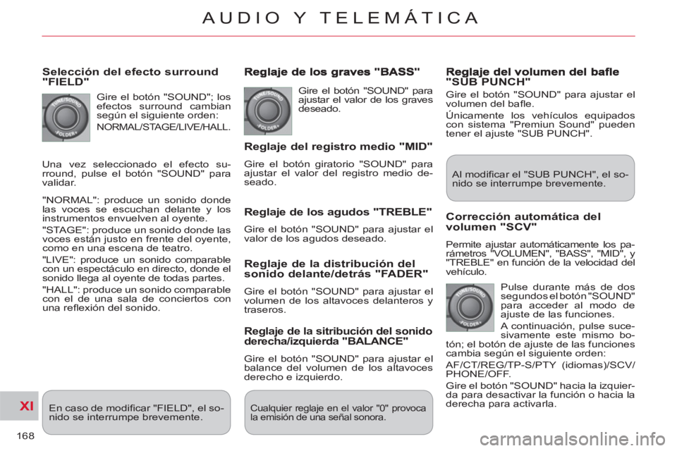 CITROEN C-CROSSER 2012  Manuales de Empleo (in Spanish) XI
168
AUDIO Y TELEMÁTICA
   
Selección del efecto surround "FIELD"
 
Gire el botón "SOUND"; los 
efectos surround cambian 
según el siguiente orden: 
 
NORMAL/STAGE/LIVE/HALL. 
  "NORMAL": produc