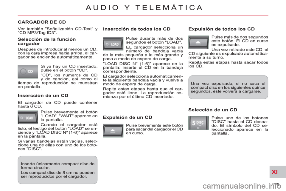 CITROEN C-CROSSER 2012 Manuales de Empleo (in Spanish) XI
175
AUDIO Y TELEMÁTICA
Selección de la función cargador
Si ya hay un CD insertado,
pulse en el botón "CD".
"CD", los números de CD
y de canción, así como el
tiempo de reproducci CITROEN C-CROSSER 2012 Manuales de Empleo (in Spanish) XI
175
AUDIO Y TELEMÁTICA
Selección de la función cargador
Si ya hay un CD insertado,
pulse en el botón "CD".
"CD", los números de CD
y de canción, así como el
tiempo de reproducci