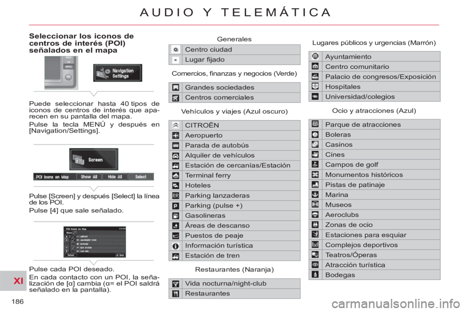 CITROEN C-CROSSER 2012 Manuales de Empleo (in Spanish) XI
186
AUDIO Y TELEMÁTICA
Seleccionar los iconos decentros de interés (POI)señalados en el mapa
Puede seleccionar hasta 40 tipos de
iconos de centros de interés que apa-
recen en su pantalla d CITROEN C-CROSSER 2012 Manuales de Empleo (in Spanish) XI
186
AUDIO Y TELEMÁTICA
Seleccionar los iconos decentros de interés (POI)señalados en el mapa
Puede seleccionar hasta 40 tipos de
iconos de centros de interés que apa-
recen en su pantalla d