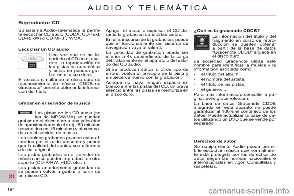 CITROEN C-CROSSER 2012  Manuales de Empleo (in Spanish) XI
194
AUDIO Y TELEMÁTICA
Reproductor CD
  Su sistema Audio-Telemática le permi-
te escuchar CD audio (CDDA, CD-Text, 
CD-R/RW) o CD MP3 y WMA. 
   
Escuchar un CD audio   Apagar el motor o expulsar
