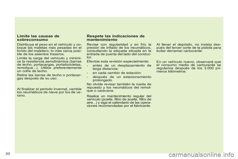 CITROEN C-CROSSER 2012  Manuales de Empleo (in Spanish) 20
   
Limite las causas de sobreconsumo 
 
 
Distribuya el peso en el vehículo y co-loque las maletas más pesadas en elfondo del maletero, lo más cerca posi-ble de los asientos traseros. 
 
Limite