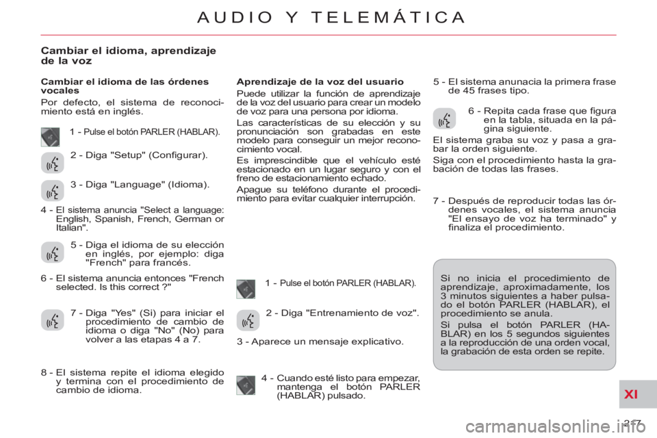 CITROEN C-CROSSER 2012 Manuales de Empleo (in Spanish) XI
217
AUDIO Y TELEMÁTICA
Cambiar el idioma, aprendizajede la voz
Cambiar el idioma de las órdenes
vocales
Por defecto, el sistema de reconoci-
miento está en inglés.
Aprendizaje de CITROEN C-CROSSER 2012 Manuales de Empleo (in Spanish) XI
217
AUDIO Y TELEMÁTICA
Cambiar el idioma, aprendizajede la voz
Cambiar el idioma de las órdenes
vocales
Por defecto, el sistema de reconoci-
miento está en inglés.
Aprendizaje de