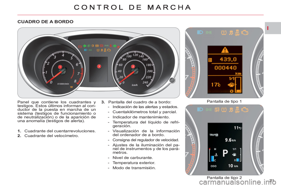 CITROEN C-CROSSER 2012  Manuales de Empleo (in Spanish) I
21 
CUADRO DE A BORDO
  Panel que contiene los cuadrantes y 
testigos. Estos últimos informan al con-
ductor de la puesta en marcha de un 
sistema (testigos de funcionamiento o 
de neutralización)