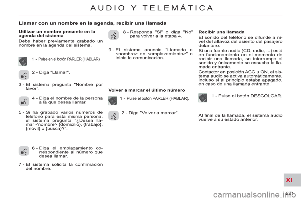 CITROEN C-CROSSER 2012 Manuales de Empleo (in Spanish) XI
221
AUDIO Y TELEMÁTICA
Llamar con un nombre en la agenda, recibir una llamada
Utilizar un nombre presente en la
agenda del sistema
Debe haber previamente CITROEN C-CROSSER 2012 Manuales de Empleo (in Spanish) XI
221
AUDIO Y TELEMÁTICA
Llamar con un nombre en la agenda, recibir una llamada
Utilizar un nombre presente en la
agenda del sistema
Debe haber previamente
