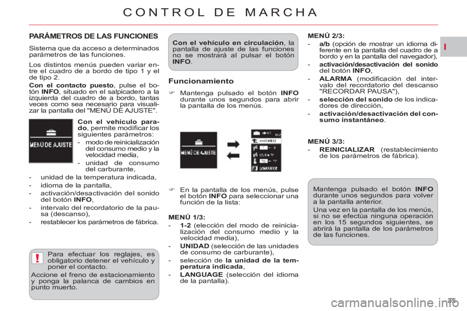CITROEN C-CROSSER 2012  Manuales de Empleo (in Spanish) I
!
CONTROL DE MARCHA
35     
Con el veh 
 
ículo para-
do 
, permite modiﬁ car los 
siguientes parámetros: 
   
 
-   modo de reinicialización 
del consumo medio y la 
velocidad media, 
   
-   