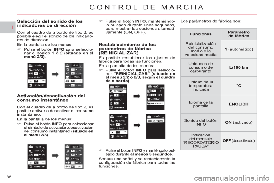 CITROEN C-CROSSER 2012  Manuales de Empleo (in Spanish) I
CONTROL DE MARCHA
38
Selección del sonido de losindicadores de dirección 
  Con el cuadro de a bordo de tipo 2, es 
posible elegir el sonido de los indicado-
res de dirección. 
  En la pantalla d