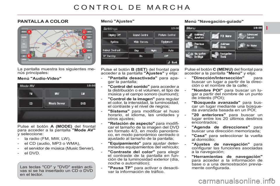 CITROEN C-CROSSER 2012  Manuales de Empleo (in Spanish) I
CONTROL DE MARCHA
41 
PANTALLA A COLOR
   
La pantalla muestra los siguientes me-
nús principales:   Pulse el botón  B (SET) 
 del frontal para 
acceder a la pantalla  "Ajustes" 
 y elija: 
   
 
