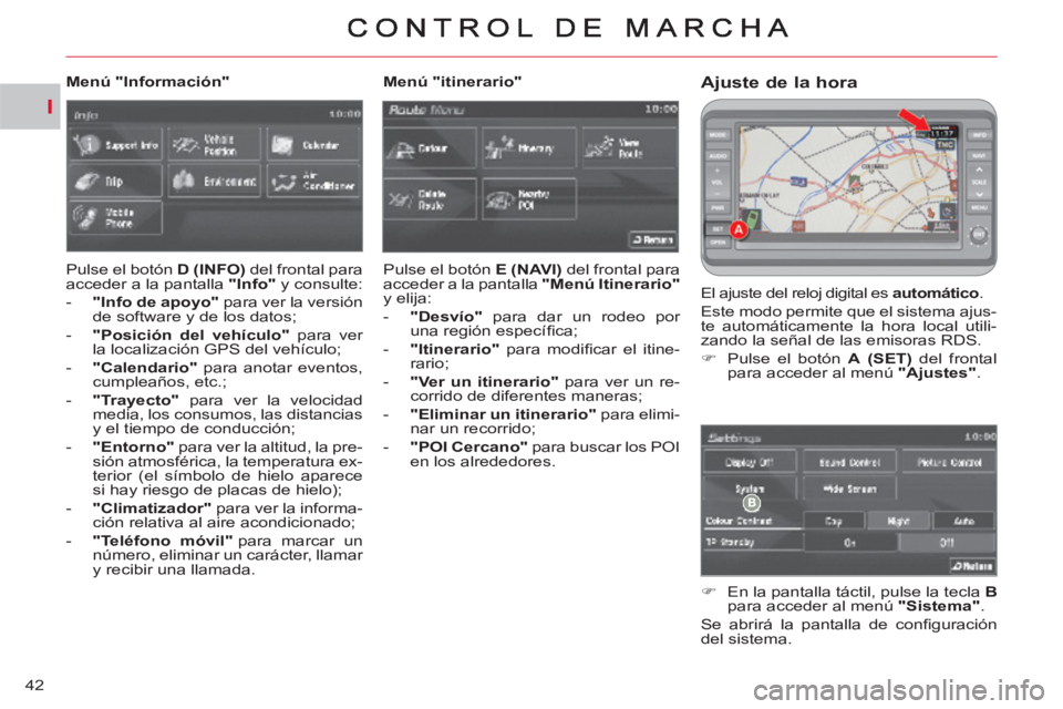CITROEN C-CROSSER 2012  Manuales de Empleo (in Spanish) I
42
Ajuste de la hora 
  El ajuste del reloj digital es  automático 
. 
  Este modo permite que el sistema ajus-
te automáticamente la hora local utili-
zando la señal de las emisoras RDS. 
   
 
