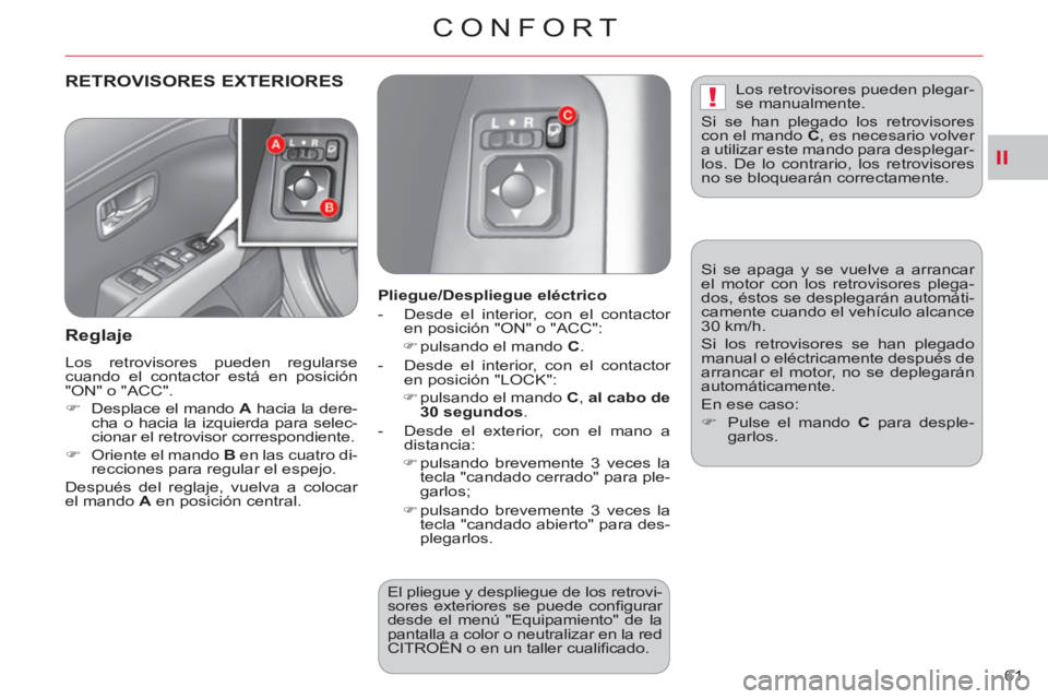 CITROEN C-CROSSER 2012  Manuales de Empleo (in Spanish) II
!
CONFORT
61 
RETROVISORES EXTERIORES 
   
Re
glaje
 
Los retrovisores pueden regularse 
cuando el contactor está en posición 
"ON" o "ACC". 
   
 
�) 
  Desplace el mando  A 
 hacia la dere-
cha