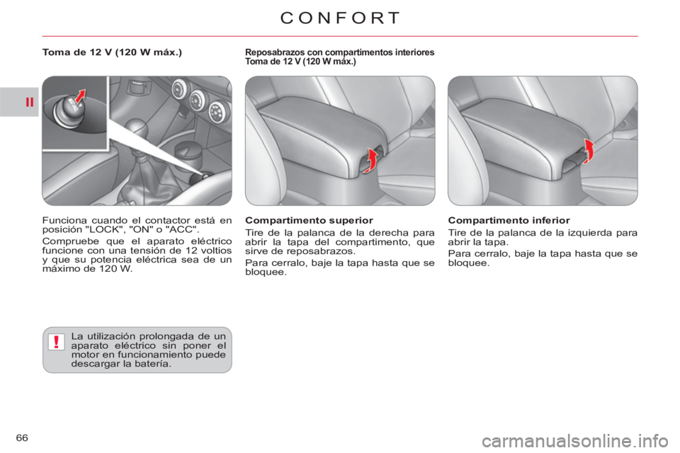 CITROEN C-CROSSER 2012  Manuales de Empleo (in Spanish) II
!
CONFORT
66
   
Compartimento superior 
  Tire de la palanca de la derecha para 
abrir la tapa del compartimento, que 
sirve de reposabrazos. 
  Para cerralo, baje la tapa hasta que se 
bloquee.  