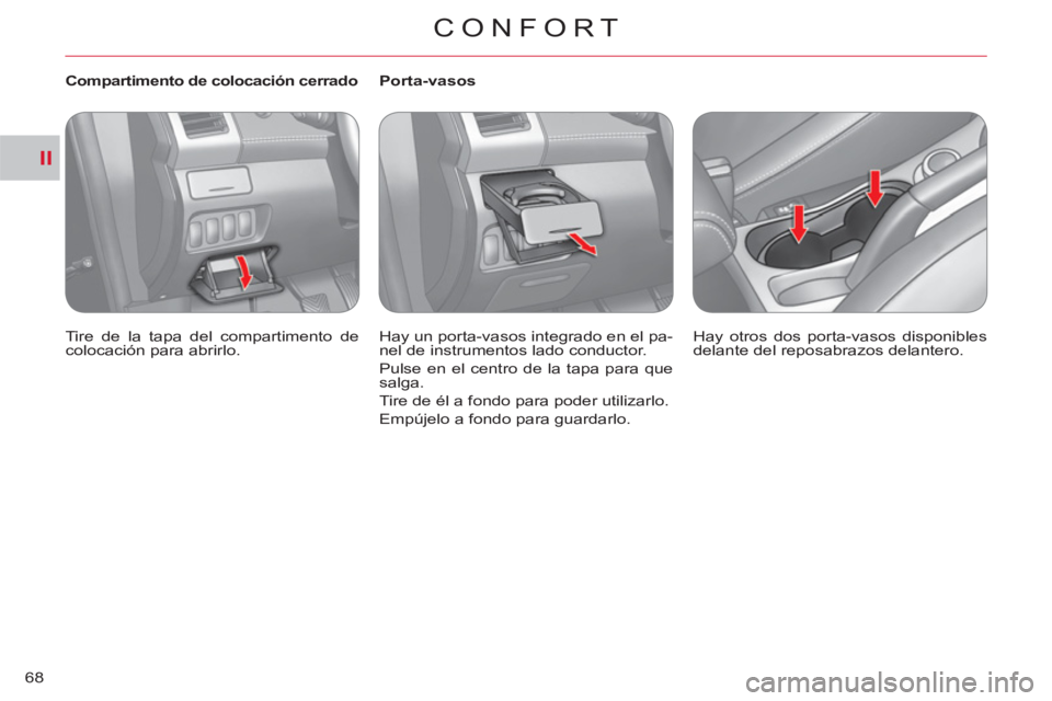 CITROEN C-CROSSER 2012  Manuales de Empleo (in Spanish) II
CONFORT
68
   
 
Compartimento de colocación cerrado 
  Tire de la tapa del compartimento de 
colocación para abrirlo.  
    
 
 
 
 
 
 
Porta-vasos 
  Hay un porta-vasos integrado en el pa-
nel