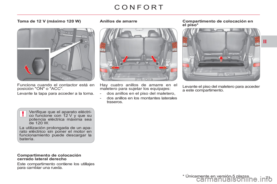 CITROEN C-CROSSER 2012  Manuales de Empleo (in Spanish) II
!
CONFORT
71     
*   Únicamente en versión 5 plazas.     Levante el piso del maletero para acceder 
a este compartimento.  
 
   
 
Compartimento de colocación 
cerrado lateral derecho 
  Este 