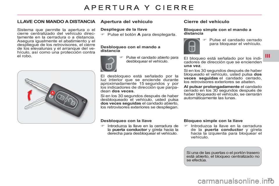 CITROEN C-CROSSER 2012  Manuales de Empleo (in Spanish) III
73     
Despliegue de la llave 
   
 
�) 
  Pulse el botón  A 
 para desplegarla.  
 
 
 
Apertura del vehículo
 
 
 
�) 
 Pulse el candado abierto para 
desbloquear el vehículo.  
 
 
Desbloqu
