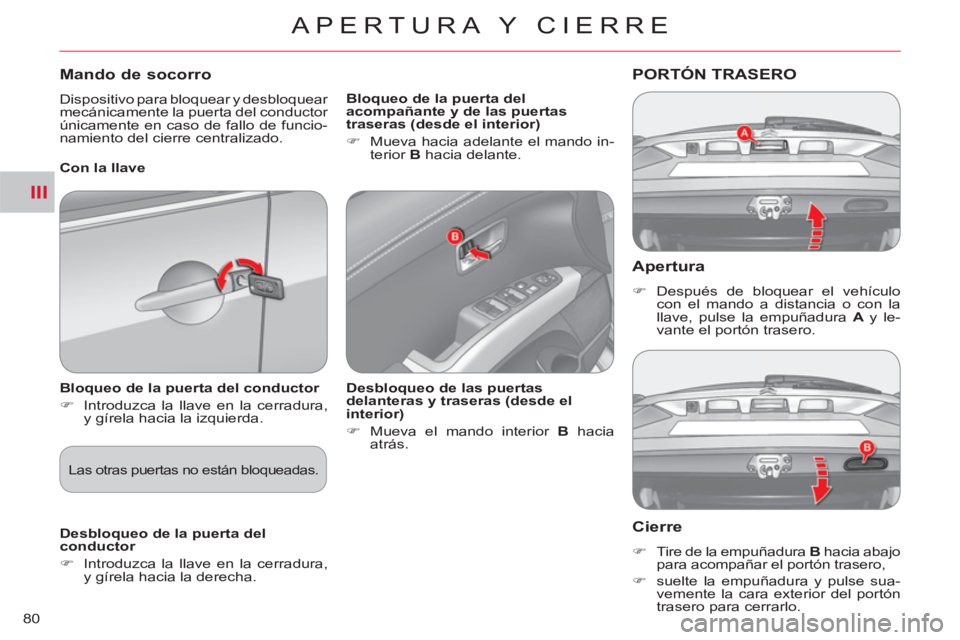 CITROEN C-CROSSER 2012  Manuales de Empleo (in Spanish) III
APERTURA Y CIERRE
80
   Apertura
 
 
 
�) 
 Después de bloquear el vehículo 
con el mando a distancia o con la 
llave, pulse la empuñadura  A  
y le-
vante el portón trasero.  
 
PORTÓN TRASE