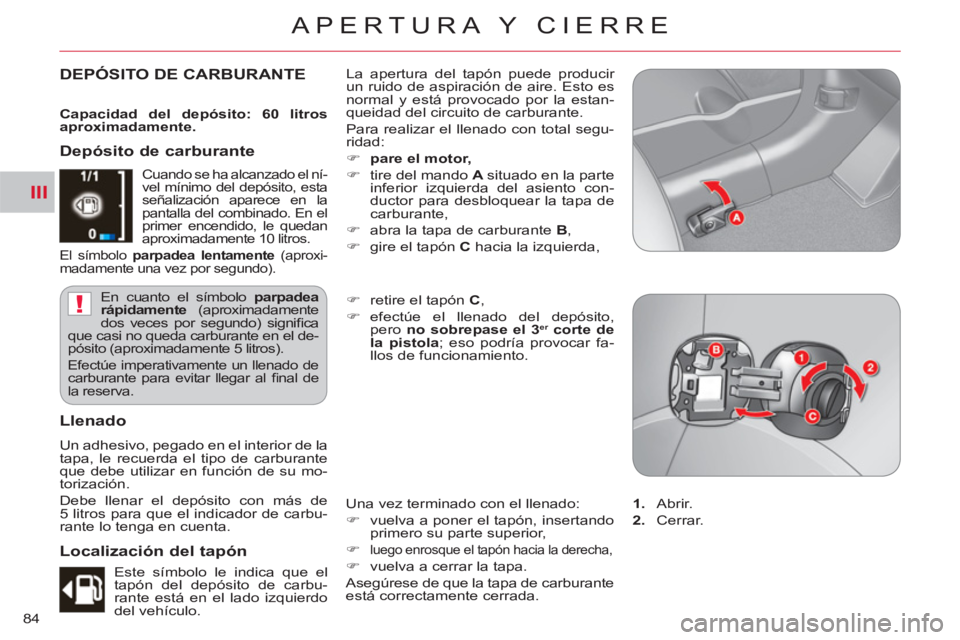 CITROEN C-CROSSER 2012  Manuales de Empleo (in Spanish) III
!
APERTURA Y CIERRE
84
DEPÓSITO DE CARBURANTE   La apertura del tapón puede producir 
un ruido de aspiración de aire. Esto es 
normal y está provocado por la estan-
queidad del circuito de car